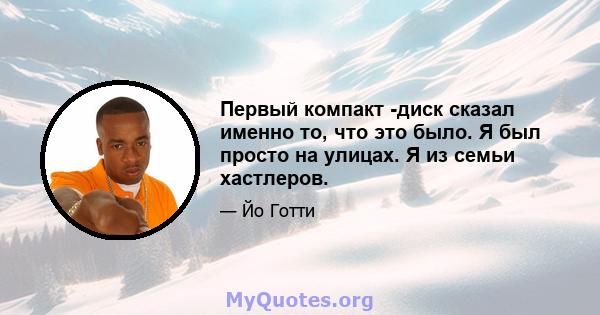 Первый компакт -диск сказал именно то, что это было. Я был просто на улицах. Я из семьи хастлеров.