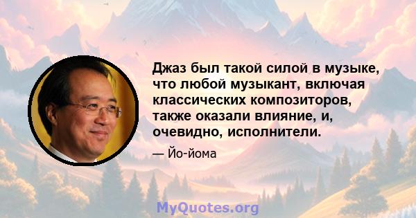 Джаз был такой силой в музыке, что любой музыкант, включая классических композиторов, также оказали влияние, и, очевидно, исполнители.