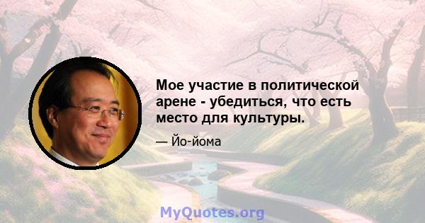 Мое участие в политической арене - убедиться, что есть место для культуры.