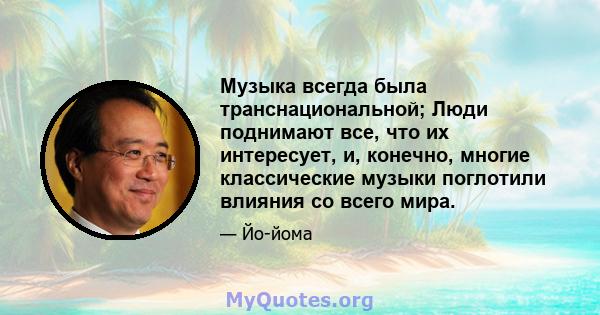 Музыка всегда была транснациональной; Люди поднимают все, что их интересует, и, конечно, многие классические музыки поглотили влияния со всего мира.