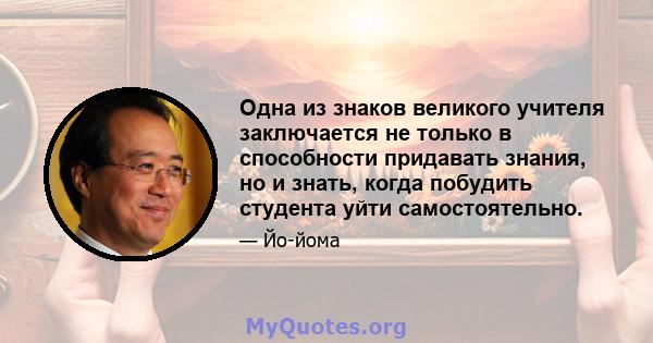 Одна из знаков великого учителя заключается не только в способности придавать знания, но и знать, когда побудить студента уйти самостоятельно.