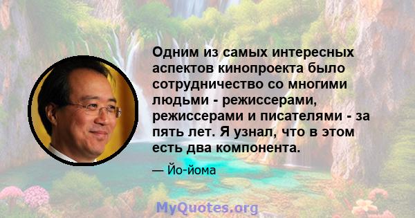 Одним из самых интересных аспектов кинопроекта было сотрудничество со многими людьми - режиссерами, режиссерами и писателями - за пять лет. Я узнал, что в этом есть два компонента.