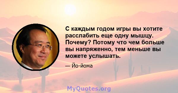 С каждым годом игры вы хотите расслабить еще одну мышцу. Почему? Потому что чем больше вы напряженно, тем меньше вы можете услышать.