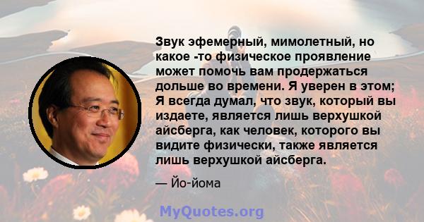 Звук эфемерный, мимолетный, но какое -то физическое проявление может помочь вам продержаться дольше во времени. Я уверен в этом; Я всегда думал, что звук, который вы издаете, является лишь верхушкой айсберга, как