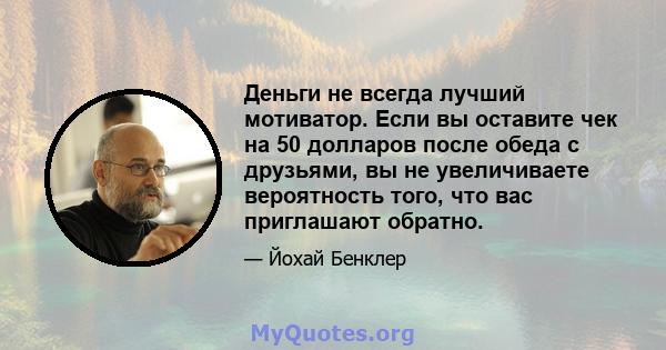 Деньги не всегда лучший мотиватор. Если вы оставите чек на 50 долларов после обеда с друзьями, вы не увеличиваете вероятность того, что вас приглашают обратно.