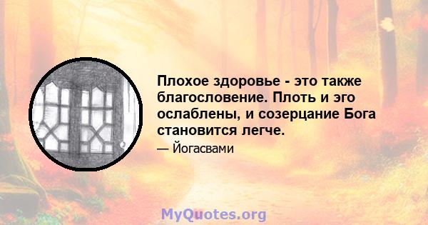 Плохое здоровье - это также благословение. Плоть и эго ослаблены, и созерцание Бога становится легче.