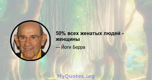 50% всех женатых людей - женщины