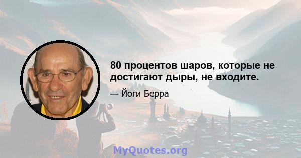 80 процентов шаров, которые не достигают дыры, не входите.