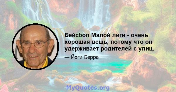 Бейсбол Малой лиги - очень хорошая вещь, потому что он удерживает родителей с улиц.