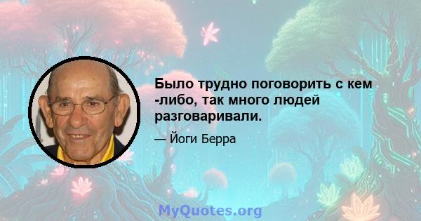 Было трудно поговорить с кем -либо, так много людей разговаривали.