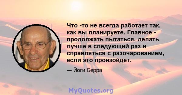 Что -то не всегда работает так, как вы планируете. Главное - продолжать пытаться, делать лучше в следующий раз и справляться с разочарованием, если это произойдет.