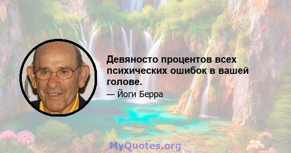 Девяносто процентов всех психических ошибок в вашей голове.