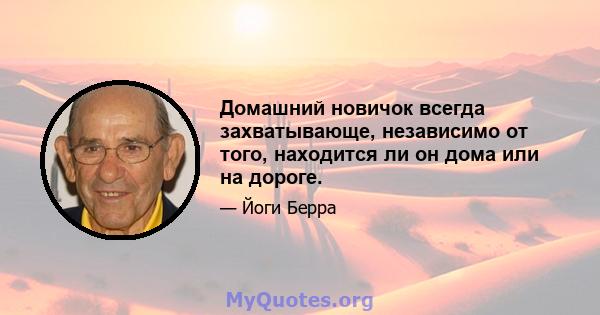 Домашний новичок всегда захватывающе, независимо от того, находится ли он дома или на дороге.