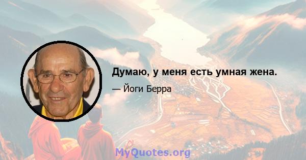 Думаю, у меня есть умная жена.