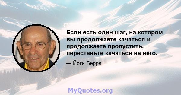 Если есть один шаг, на котором вы продолжаете качаться и продолжаете пропустить, перестаньте качаться на него.