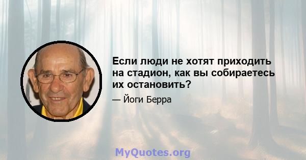 Если люди не хотят приходить на стадион, как вы собираетесь их остановить?