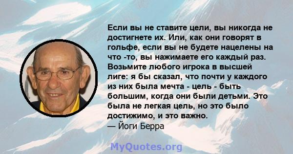 Если вы не ставите цели, вы никогда не достигнете их. Или, как они говорят в гольфе, если вы не будете нацелены на что -то, вы нажимаете его каждый раз. Возьмите любого игрока в высшей лиге: я бы сказал, что почти у