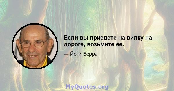 Если вы приедете на вилку на дороге, возьмите ее.