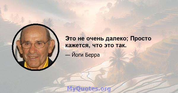 Это не очень далеко; Просто кажется, что это так.