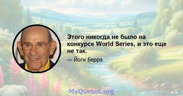 Этого никогда не было на конкурсе World Series, и это еще не так.