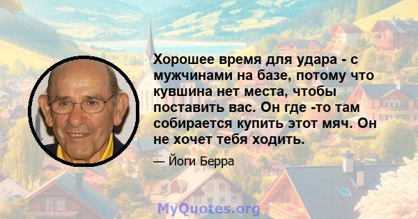 Хорошее время для удара - с мужчинами на базе, потому что кувшина нет места, чтобы поставить вас. Он где -то там собирается купить этот мяч. Он не хочет тебя ходить.