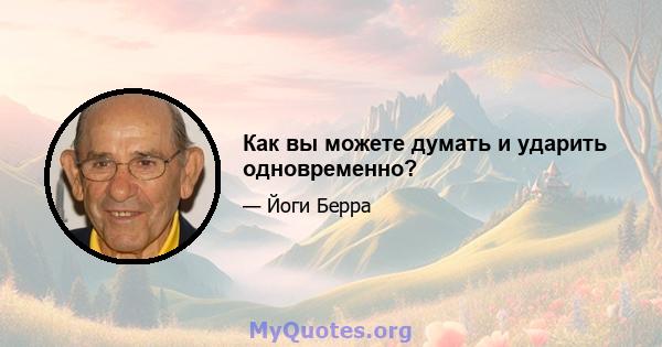 Как вы можете думать и ударить одновременно?