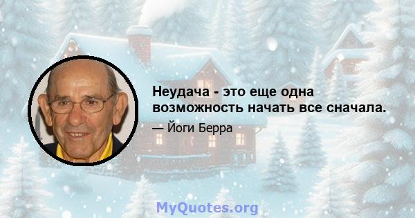 Неудача - это еще одна возможность начать все сначала.