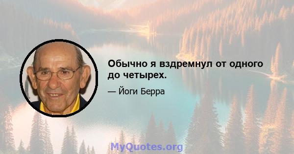 Обычно я вздремнул от одного до четырех.