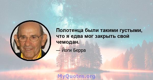 Полотенца были такими густыми, что я едва мог закрыть свой чемодан.