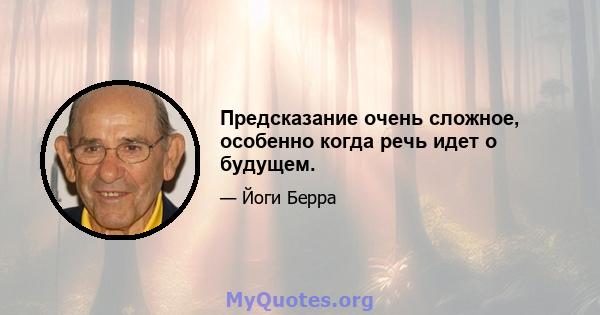 Предсказание очень сложное, особенно когда речь идет о будущем.