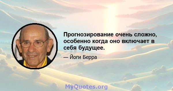 Прогнозирование очень сложно, особенно когда оно включает в себя будущее.