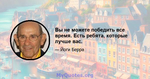 Вы не можете победить все время. Есть ребята, которые лучше вас.