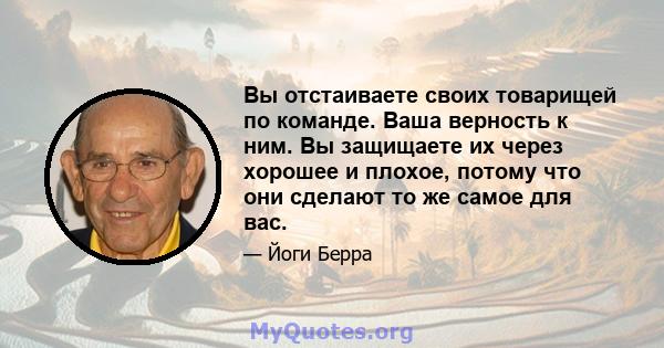 Вы отстаиваете своих товарищей по команде. Ваша верность к ним. Вы защищаете их через хорошее и плохое, потому что они сделают то же самое для вас.