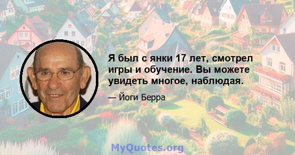 Я был с янки 17 лет, смотрел игры и обучение. Вы можете увидеть многое, наблюдая.