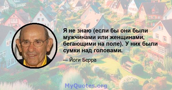 Я не знаю (если бы они были мужчинами или женщинами, бегающими на поле). У них были сумки над головами.