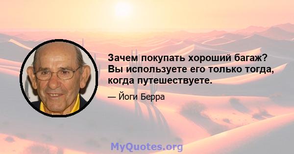 Зачем покупать хороший багаж? Вы используете его только тогда, когда путешествуете.