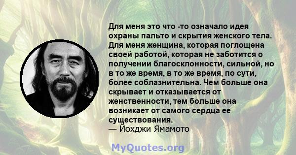 Для меня это что -то означало идея охраны пальто и скрытия женского тела. Для меня женщина, которая поглощена своей работой, которая не заботится о получении благосклонности, сильной, но в то же время, в то же время, по 