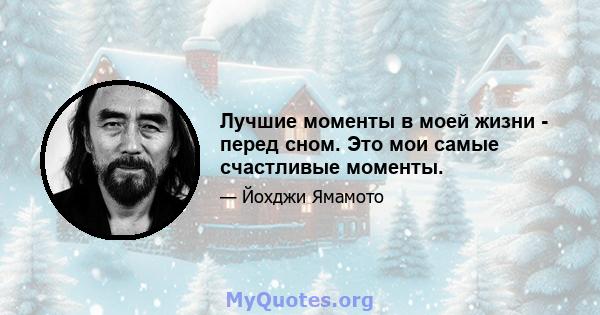 Лучшие моменты в моей жизни - перед сном. Это мои самые счастливые моменты.