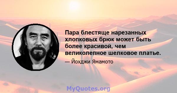 Пара блестяще нарезанных хлопковых брюк может быть более красивой, чем великолепное шелковое платье.