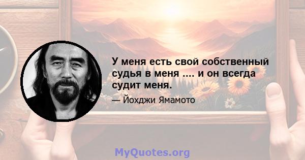 У меня есть свой собственный судья в меня .... и он всегда судит меня.