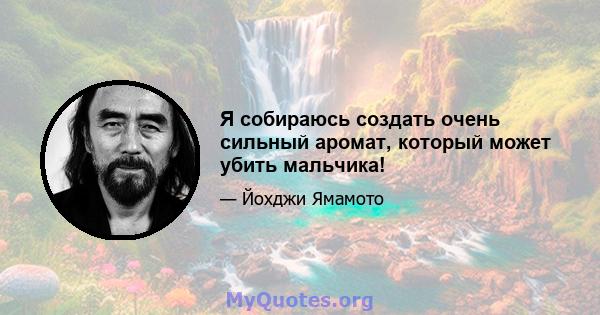 Я собираюсь создать очень сильный аромат, который может убить мальчика!