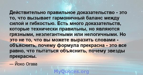 Действительно правильное доказательство - это то, что вызывает гармоничный баланс между силой и гибкостью. Есть много доказательств, которые технически правильны, но являются грязными, неэлегантными или нелогичными. Но