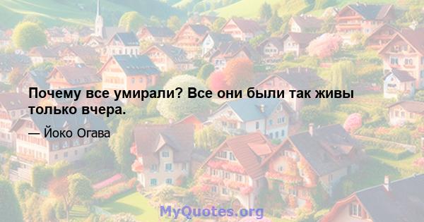 Почему все умирали? Все они были так живы только вчера.