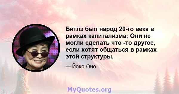 Битлз был народ 20-го века в рамках капитализма; Они не могли сделать что -то другое, если хотят общаться в рамках этой структуры.