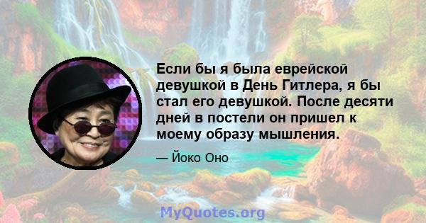 Если бы я была еврейской девушкой в ​​День Гитлера, я бы стал его девушкой. После десяти дней в постели он пришел к моему образу мышления.