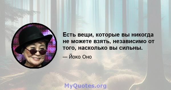 Есть вещи, которые вы никогда не можете взять, независимо от того, насколько вы сильны.