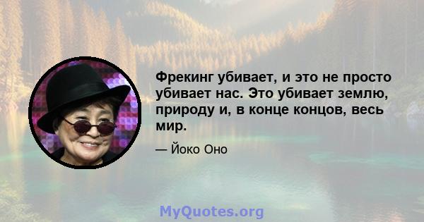 Фрекинг убивает, и это не просто убивает нас. Это убивает землю, природу и, в конце концов, весь мир.