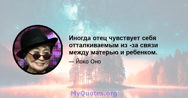 Иногда отец чувствует себя отталкиваемым из -за связи между матерью и ребенком.