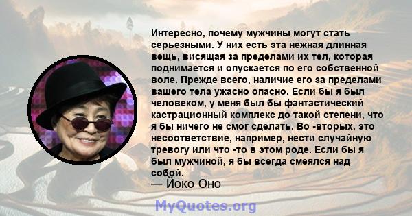 Интересно, почему мужчины могут стать серьезными. У них есть эта нежная длинная вещь, висящая за пределами их тел, которая поднимается и опускается по его собственной воле. Прежде всего, наличие его за пределами вашего