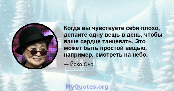 Когда вы чувствуете себя плохо, делайте одну вещь в день, чтобы ваше сердце танцевать. Это может быть простой вещью, например, смотреть на небо.